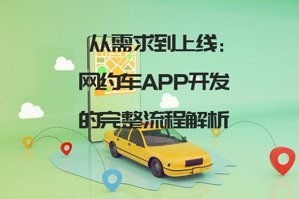 從需求到上線：網約車APP開發的完整流程解析_網約車app開發_網約車系統開發設計_網約車軟件開發流程